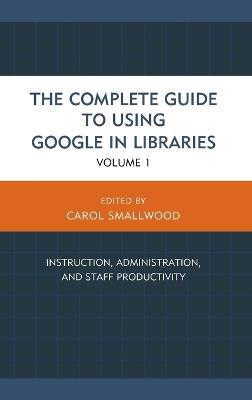 The Complete Guide to Using Google in Libraries: Instruction, Administration, and Staff Productivity - cover