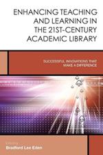Enhancing Teaching and Learning in the 21st-Century Academic Library: Successful Innovations That Make a Difference