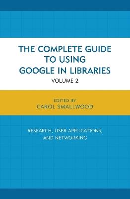 The Complete Guide to Using Google in Libraries: Research, User Applications, and Networking - Carol Smallwood - cover