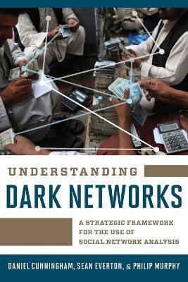 Understanding Dark Networks: A Strategic Framework for the Use of Social Network Analysis - Daniel Cunningham,Sean Everton,Philip Murphy - cover