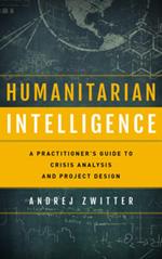 Humanitarian Intelligence: A Practitioner's Guide to Crisis Analysis and Project Design