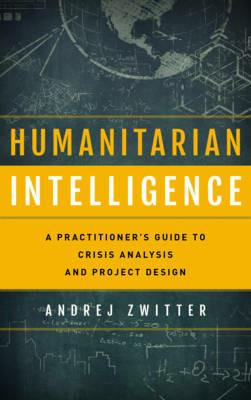 Humanitarian Intelligence: A Practitioner's Guide to Crisis Analysis and Project Design - Andrej Zwitter - cover