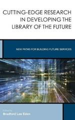 Cutting-Edge Research in Developing the Library of the Future: New Paths for Building Future Services