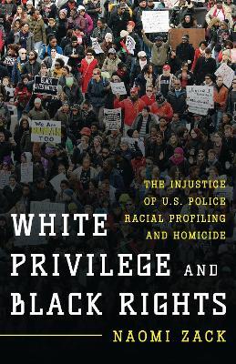 White Privilege and Black Rights: The Injustice of U.S. Police Racial Profiling and Homicide - Naomi Zack - cover
