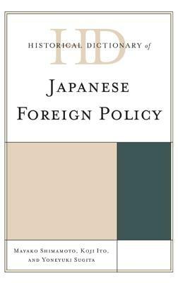 Historical Dictionary of Japanese Foreign Policy - Mayako Shimamoto,Koji Ito,Yoneyuki Sugita - cover
