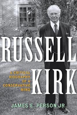 Russell Kirk: A Critical Biography of a Conservative Mind - James E. Person - cover