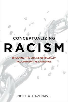 Conceptualizing Racism: Breaking the Chains of Racially Accommodative Language - Noel A. Cazenave - cover