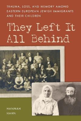 They Left It All Behind: Trauma, Loss, and Memory Among Eastern European Jewish Immigrants and their Children - Hannah Hahn - cover