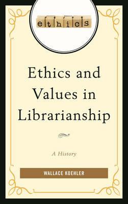 Ethics and Values in Librarianship: A History - Wallace Koehler - cover