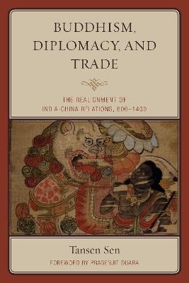 Buddhism, Diplomacy, and Trade: The Realignment of India–China Relations, 600–1400 - Tansen Sen - cover