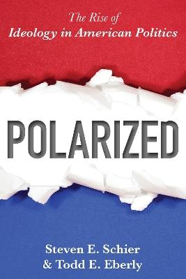 Polarized: The Rise of Ideology in American Politics - Steven E. Schier,Todd E. Eberly - cover