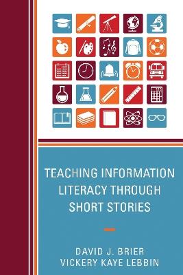 Teaching Information Literacy through Short Stories - David Brier,Vickery Kaye Lebbin - cover
