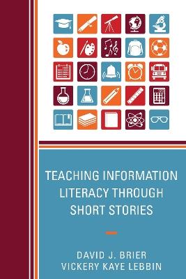 Teaching Information Literacy through Short Stories - David Brier,Vickery Kaye Lebbin - cover
