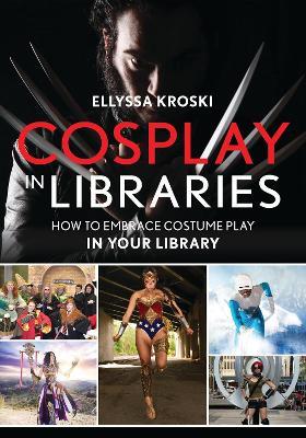 Cosplay in Libraries: How to Embrace Costume Play in Your Library - Ellyssa Kroski - cover