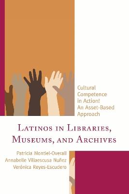 Latinos in Libraries, Museums, and Archives: Cultural Competence in Action! An Asset-Based Approach - Patricia Montiel-Overall,Annabelle Villaescusa Nuñez,Verónica Reyes-Escudero - cover