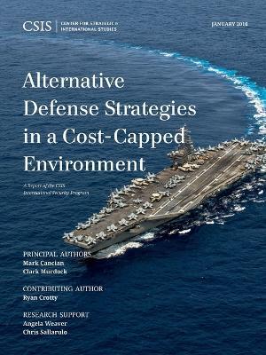 Alternative Defense Strategies in a Cost-Capped Environment - Mark F. Cancian,Clark Murdock - cover