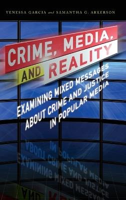Crime, Media, and Reality: Examining Mixed Messages About Crime and Justice in Popular Media - Venessa Garcia,Samantha G. Arkerson - cover