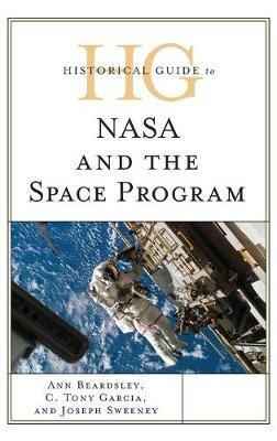 Historical Guide to NASA and the Space Program - Ann Beardsley,C. Tony Garcia,Joseph Sweeney - cover