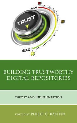 Building Trustworthy Digital Repositories: Theory and Implementation - Philip C. Bantin - cover