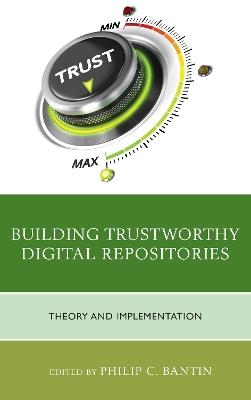 Building Trustworthy Digital Repositories: Theory and Implementation - Philip C. Bantin - cover