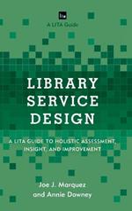 Library Service Design: A LITA Guide to Holistic Assessment, Insight, and Improvement