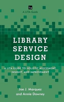 Library Service Design: A LITA Guide to Holistic Assessment, Insight, and Improvement - Joe J. Marquez,Annie Downey - cover