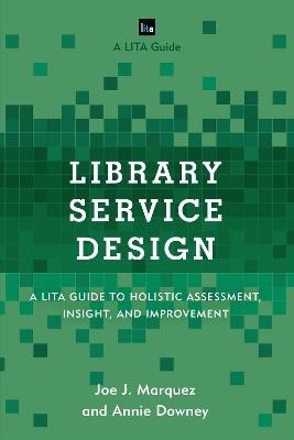 Library Service Design: A LITA Guide to Holistic Assessment, Insight, and Improvement - Joe J. Marquez,Annie Downey - cover