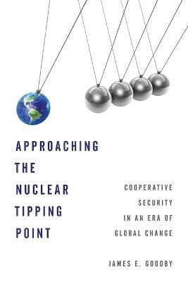 Approaching the Nuclear Tipping Point: Cooperative Security in an Era of Global Change - James E. Goodby - cover