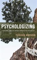 Psychologizing: A Personal, Practice-Based Approach to Psychology - Patrick M. Whitehead - cover