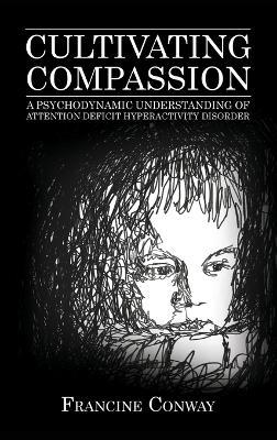 Cultivating Compassion: A Psychodynamic Understanding of Attention Deficit Hyperactivity Disorder - Francine Conway - cover