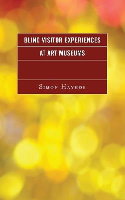 Blind Visitor Experiences at Art Museums - Simon J. Hayhoe - cover