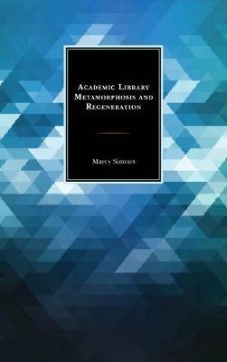 Academic Library Metamorphosis and Regeneration - Marcy Simons - cover