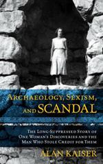 Archaeology, Sexism, and Scandal: The Long-Suppressed Story of One Woman's Discoveries and the Man Who Stole Credit for Them