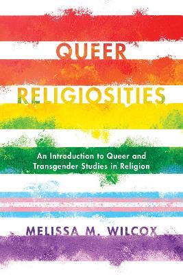 Queer Religiosities: An Introduction to Queer and Transgender Studies in Religion - Melissa M. Wilcox - cover