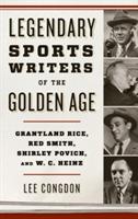 Legendary Sports Writers of the Golden Age: Grantland Rice, Red Smith, Shirley Povich, and W. C. Heinz