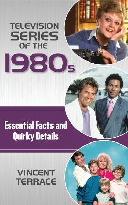 Television Series of the 1980s: Essential Facts and Quirky Details - Vincent Terrace - cover