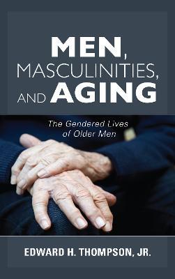 Men, Masculinities, and Aging: The Gendered Lives of Older Men - Edward H. Thompson, - cover