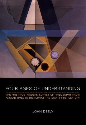 Four Ages of Understanding: The First Postmodern Survey of Philosophy from Ancient Times to the Turn of the Twenty-First Century - John Deely - cover