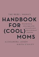The Rebel Mama's Handbook for (Cool) Moms