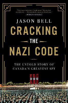 Cracking the Nazi Code: The Untold Story of Canada's Greatest Spy - Jason Bell - cover