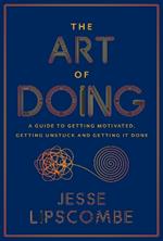 The Art of Doing: A Guide to Getting Motivated, Getting Unstuck and Getting It Done