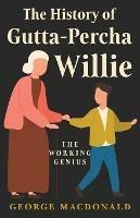The History Of Gutta - Percha Willie - The Working Genius - George Macdonald - cover