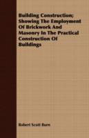 Building Construction; Showing The Employment Of Brickwork And Masonry In The Practical Construction Of Buildings - Robert Scott Burn - cover