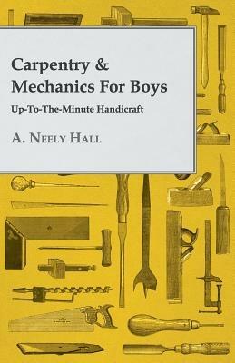 Carpentry & Mechanics For Boys: Up-To-The-Minute Handicraft - A. Neely Hall - cover
