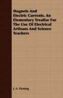 Magnets And Electric Currents. An Elementary Treatise For The Use Of Electrical Artisans And Science Teachers - J. A. Fleming - cover