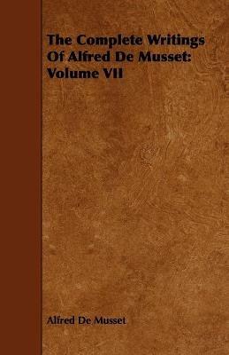 The Complete Writings Of Alfred De Musset: Volume VII - Alfred De Musset - cover