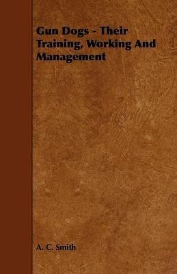 Gun Dogs - Their Training, Working And Management - A. C. Smith - cover