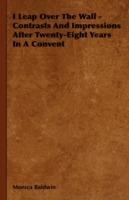 I Leap Over The Wall - Contrasts And Impressions After Twenty-Eight Years In A Convent - Monica Baldwin - cover
