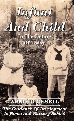Infant And Child In The Culture Of Today - The Guidance Of Development In Home And Nursery School - Arnold Gesell - cover