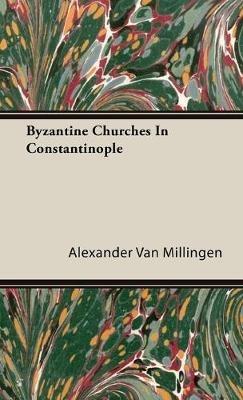 Byzantine Churches In Constantinople - Alexander Van Millingen - cover